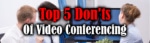 Top 5 Don'ts of Video Conferencing
