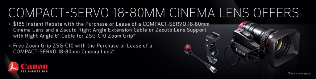 $185 Instant Rebate or Free Zoom Grip with the Purchase of lease of a COMPACT-SERVO 18-800mm Cinema Lens. Ask for details.