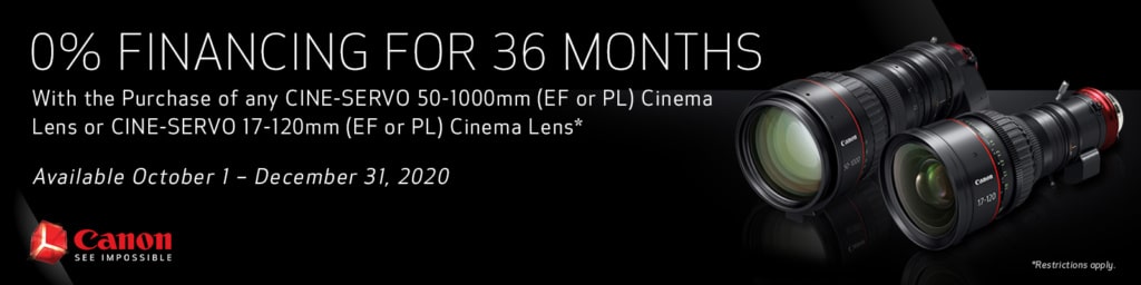 0% Financing for 36 Months with the Purchase of any CINE-SERVO 50-1000mm (EF or PL) Cinema Lens or CINE-SERVO 17-120mm (EF or PL) Cinema Lens. Available October 1 - December 31, 2020.