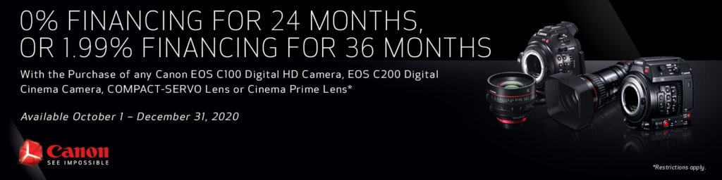 0% Financing for 24 Months, or 1.99% Financing for 36 Months with the purchase of any Canon EOS C100 Digital HD Camera, EOS C200 Digital Cinema Camera, COMPACT-SERVO Lens or Cinema Prime Lens. Available October 1 - December 31, 2020